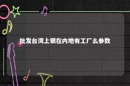 批发台湾上银在内地有工厂么参数 